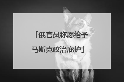 俄官员称愿给予马斯克政治庇护