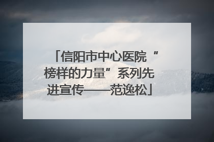 信阳市中心医院“榜样的力量”系列先进宣传——范逸松