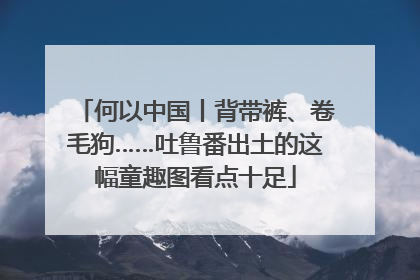 何以中国丨背带裤、卷毛狗……吐鲁番出土的这幅童趣图看点十足