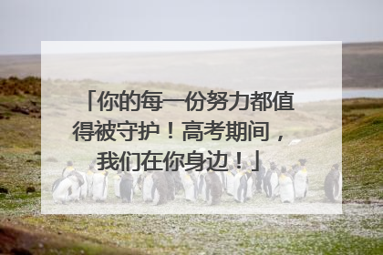 你的每一份努力都值得被守护！高考期间，我们在你身边！