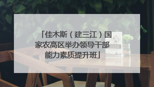 佳木斯（建三江）国家农高区举办领导干部能力素质提升班