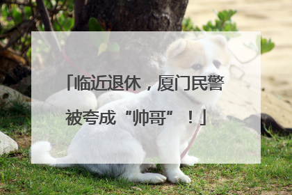 临近退休，厦门民警被夸成“帅哥”！