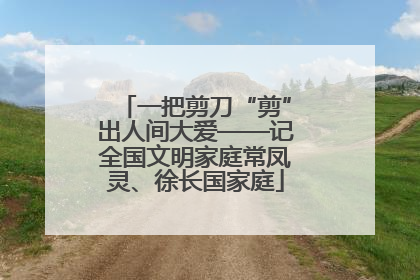 一把剪刀“剪”出人间大爱——记全国文明家庭常凤灵、徐长国家庭