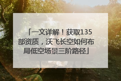 一文详解！获取135部资质，沃飞长空如何布局低空场景三阶路径