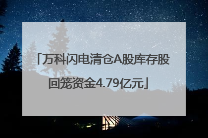 万科闪电清仓A股库存股 回笼资金4.79亿元