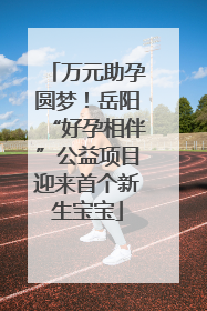 万元助孕圆梦！岳阳“好孕相伴”公益项目迎来首个新生宝宝