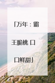 万年：霸王脆桃 口口鲜甜