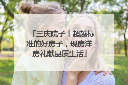 三庆院子丨超越标准的好房子，现房洋房礼献品质生活