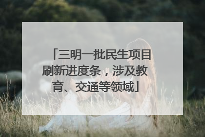 三明一批民生项目刷新进度条，涉及教育、交通等领域