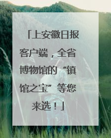上安徽日报客户端，全省博物馆的“镇馆之宝”等您来选！