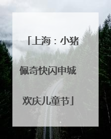 上海：小猪佩奇快闪申城欢庆儿童节