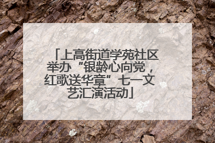上高街道学苑社区举办“银龄心向党，红歌送华章”七一文艺汇演活动