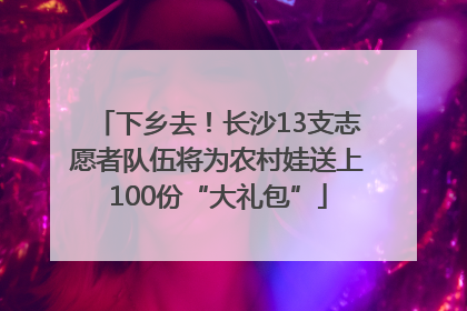 下乡去！长沙13支志愿者队伍将为农村娃送上100份“大礼包”