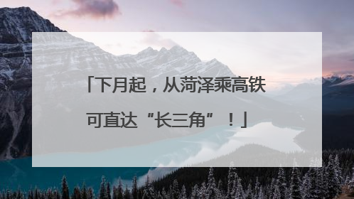 下月起，从菏泽乘高铁可直达“长三角”！