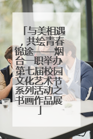 与美相遇，共绘青春锦途——烟台一职举办第七届校园文化艺术节系列活动之书画作品展