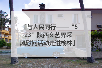 与人民同行——“5·23”陕西文艺界采风慰问活动走进榆林