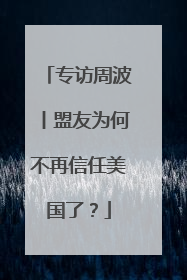专访周波丨盟友为何不再信任美国了？