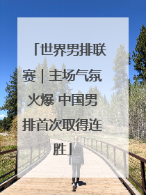 世界男排联赛｜主场气氛火爆 中国男排首次取得连胜