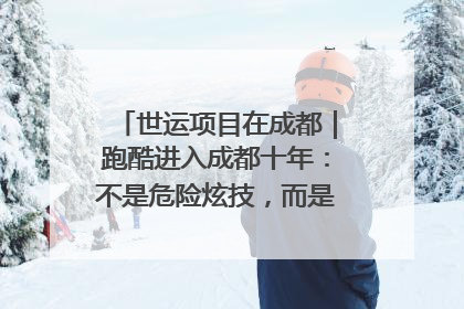 世运项目在成都｜跑酷进入成都十年：不是危险炫技，而是教会人自救