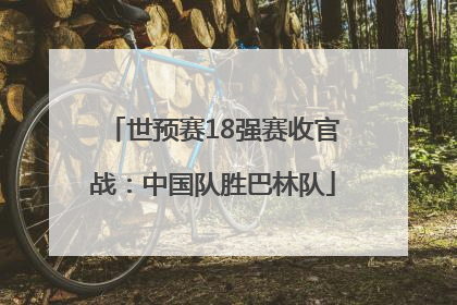世预赛18强赛收官战：中国队胜巴林队