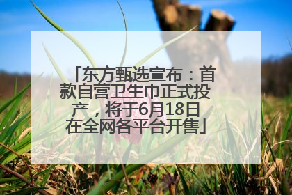 东方甄选宣布：首款自营卫生巾正式投产，将于6月18日在全网各平台开售