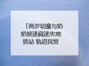 两岁幼童与奶奶捉迷藏迷失地铁站 轨道民警帮其找到家人