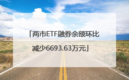 两市ETF融券余额环比减少6693.63万元