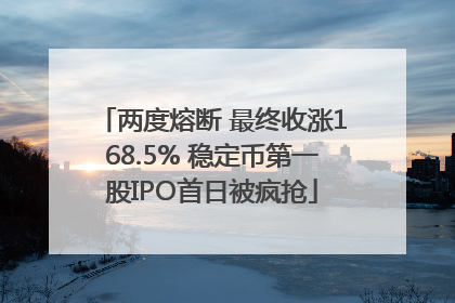 两度熔断 最终收涨168.5% 稳定币第一股IPO首日被疯抢