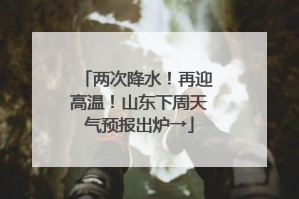 两次降水！再迎高温！山东下周天气预报出炉→