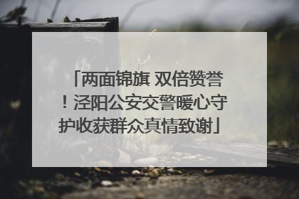 两面锦旗 双倍赞誉！泾阳公安交警暖心守护收获群众真情致谢