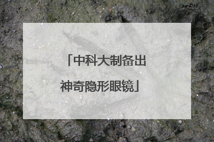中科大制备出神奇隐形眼镜