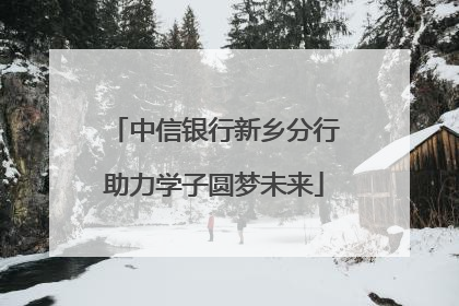 中信银行新乡分行助力学子圆梦未来