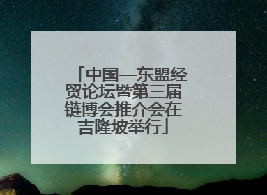中国—东盟经贸论坛暨第三届链博会推介会在吉隆坡举行