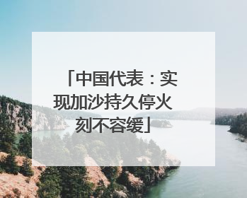 中国代表：实现加沙持久停火刻不容缓