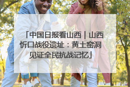 中国日报看山西｜山西忻口战役遗址：黄土窑洞见证全民抗战记忆