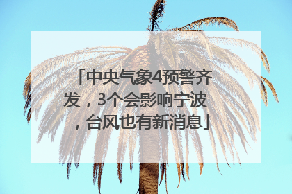 中央气象4预警齐发，3个会影响宁波，台风也有新消息