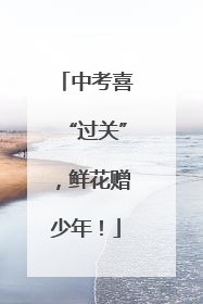 中考喜“过关”，鲜花赠少年！