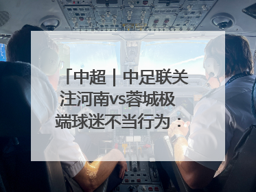 中超｜中足联关注河南vs蓉城极端球迷不当行为：强烈谴责！