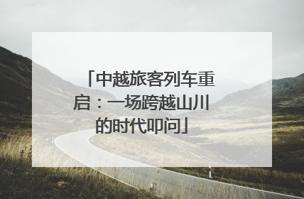 中越旅客列车重启：一场跨越山川的时代叩问