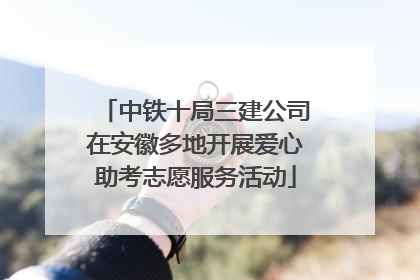 中铁十局三建公司在安徽多地开展爱心助考志愿服务活动