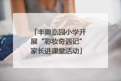 丰奥嘉园小学开展“彩妆奇遇记”家长进课堂活动