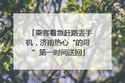 乘客着急赶路丢手机，济南热心“的哥”第一时间送回