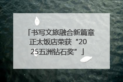 书写文旅融合新篇章 正太饭店荣获“2025五洲钻石奖”