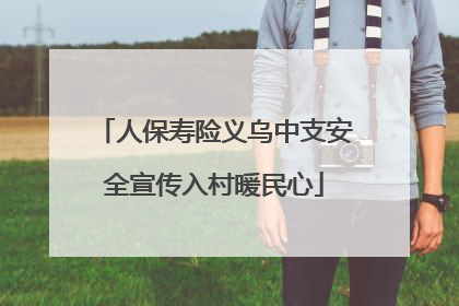 人保寿险义乌中支安全宣传入村暖民心