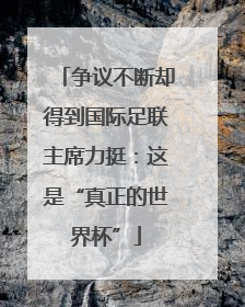 争议不断却得到国际足联主席力挺：这是“真正的世界杯”