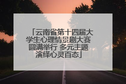 云南省第十四届大学生心理情景剧大赛圆满举行 多元主题演绎心灵百态