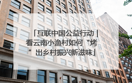 互联中国公益行动｜看云南小渔村如何“烤”出乡村振兴新滋味