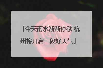 今天雨水渐渐停歇 杭州将开启一段好天气
