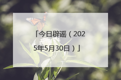今日辟谣（2025年5月30日）