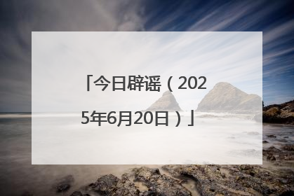 今日辟谣（2025年6月20日）